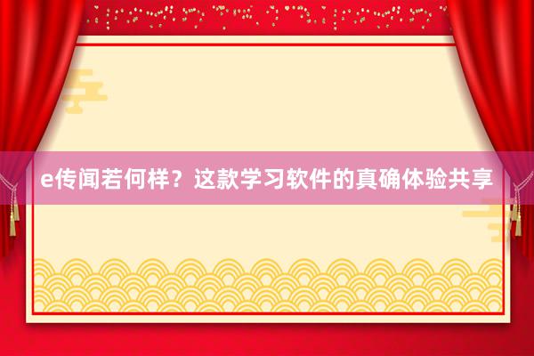 e传闻若何样？这款学习软件的真确体验共享
