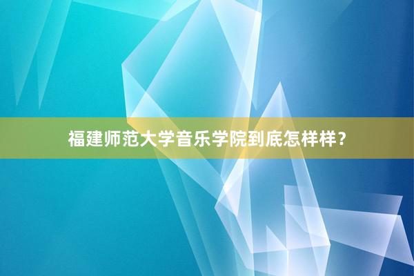 福建师范大学音乐学院到底怎样样？