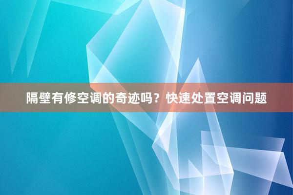 隔壁有修空调的奇迹吗？快速处置空调问题