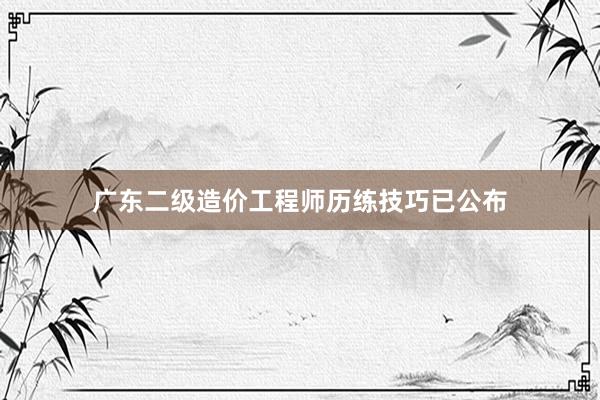 广东二级造价工程师历练技巧已公布