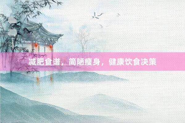 减肥食谱，简陋瘦身，健康饮食决策
