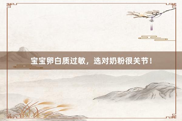 宝宝卵白质过敏，选对奶粉很关节！