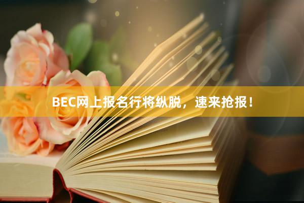 BEC网上报名行将纵脱，速来抢报！