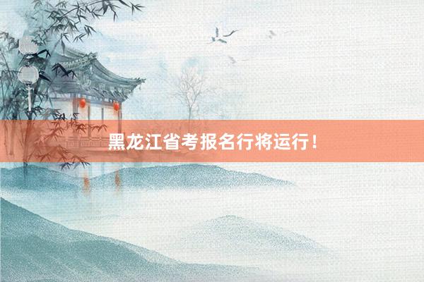 黑龙江省考报名行将运行！