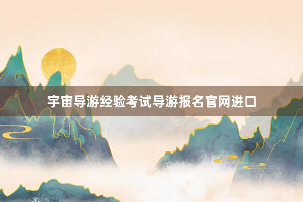 宇宙导游经验考试导游报名官网进口
