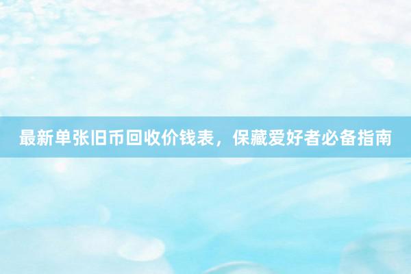 最新单张旧币回收价钱表，保藏爱好者必备指南