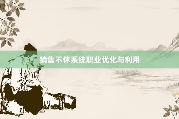 销售不休系统职业优化与利用