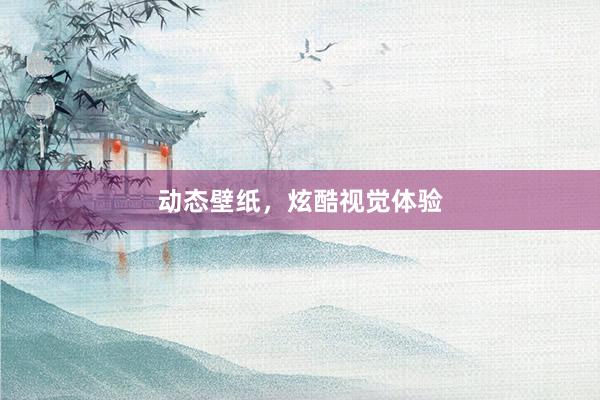 动态壁纸，炫酷视觉体验