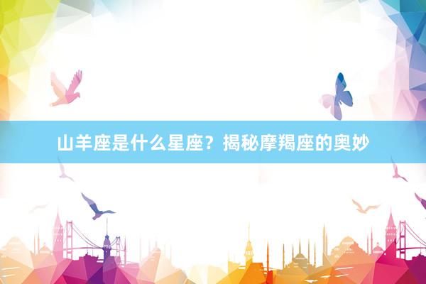 山羊座是什么星座？揭秘摩羯座的奥妙