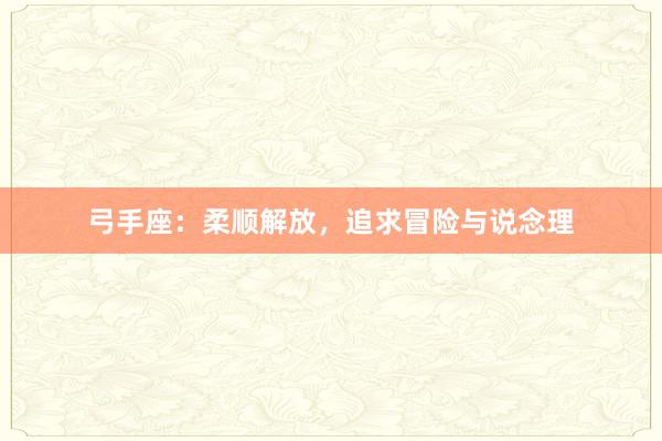 弓手座：柔顺解放，追求冒险与说念理