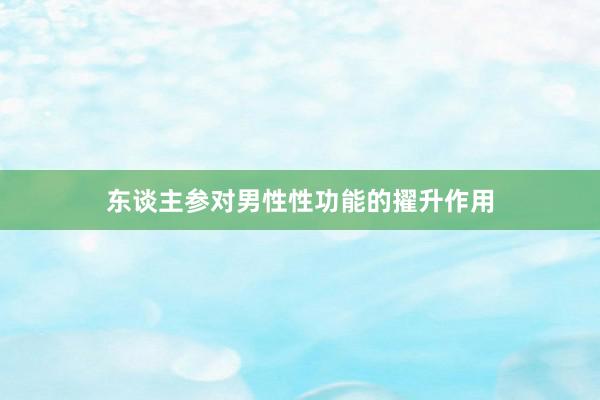 东谈主参对男性性功能的擢升作用