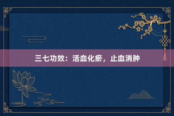 三七功效：活血化瘀，止血消肿