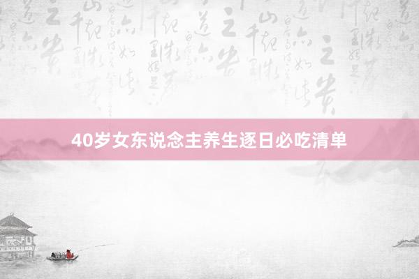 40岁女东说念主养生逐日必吃清单
