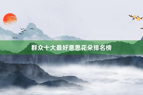 群众十大最好意思花朵排名榜
