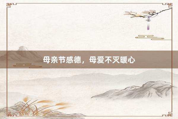 母亲节感德，母爱不灭暖心