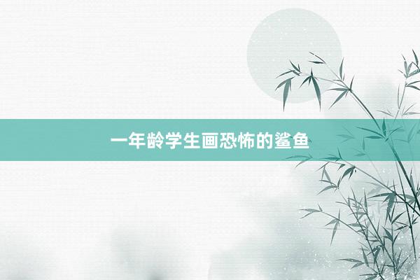 一年龄学生画恐怖的鲨鱼