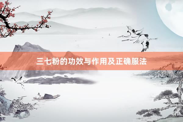 三七粉的功效与作用及正确服法